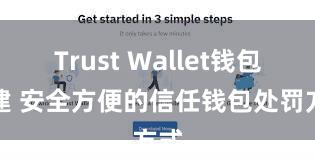 Trust Wallet钱包创建 安全方便的信任钱包处罚方式