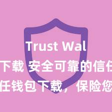 Trust Wallet大陆下载 安全可靠的信任钱包下载，保险您的财富安全