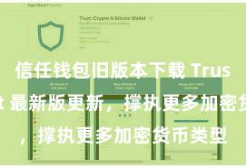 信任钱包旧版本下载 Trust Wallet 最新版更新，撑执更多加密货币类型