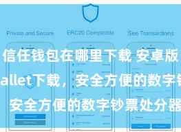 信任钱包在哪里下载 安卓版Trust Wallet下载，安全方便的数字钞票处分器用!