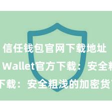 信任钱包官网下载地址 Trust Wallet官方下载：安全粗浅的加密货币钱包