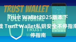 Trust Wallet2025版本下载 Trust Wallet私钥安全不停指南