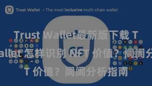 Trust Wallet最新版下载 Trust Wallet 怎样识别 NFT 价值？阛阓分析指南