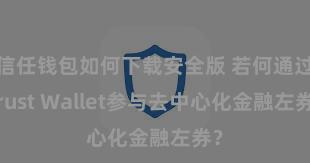 信任钱包如何下载安全版 若何通过Trust Wallet参与去中心化金融左券？