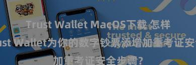 Trust Wallet MacOS下载 怎样通过Trust Wallet为你的数字钞票添增加重考证安全步调？