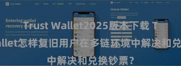 Trust Wallet2025版本下载 Trust Wallet怎样复旧用户在多链环境中解决和兑换钞票？